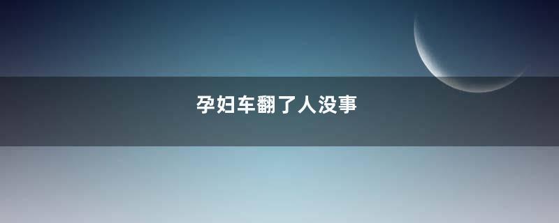 孕妇车翻了人没事