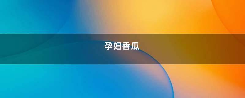 孕妇香瓜