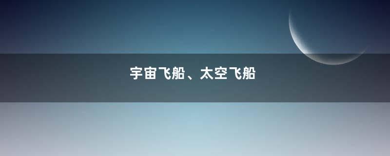 宇宙飞船、太空飞船