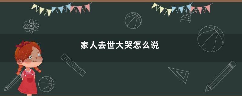 家人去世大哭怎么说