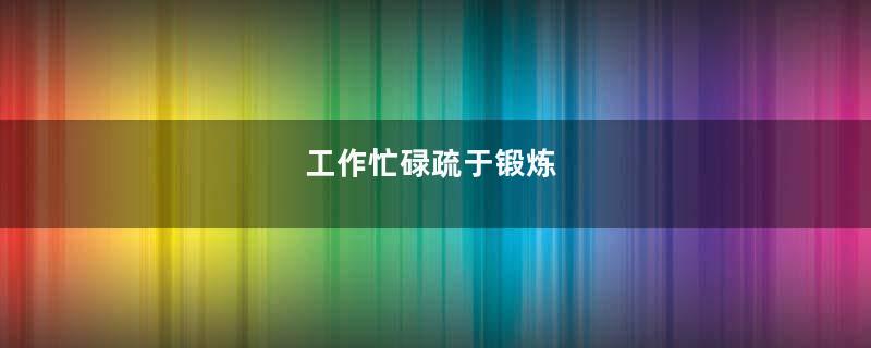 工作忙碌疏于锻炼