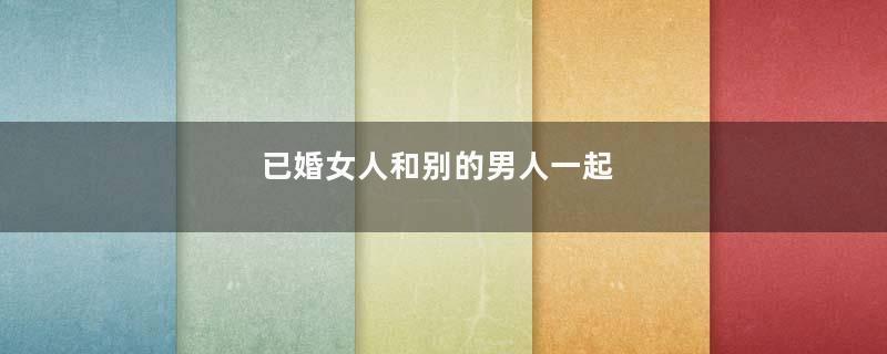 已婚女人和别的男人一起