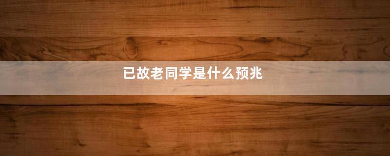 已故老同学是什么预兆