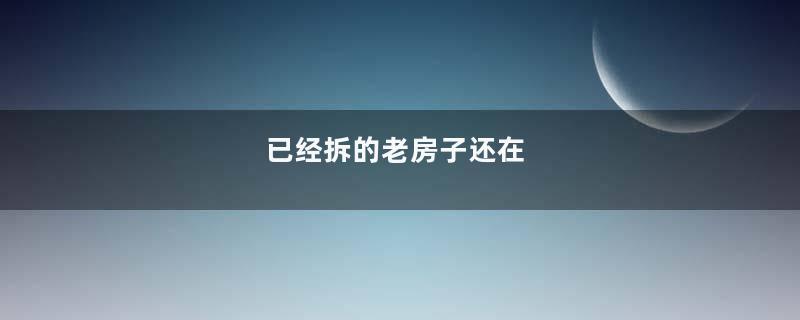 已经拆的老房子还在