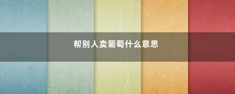 帮别人卖葡萄什么意思