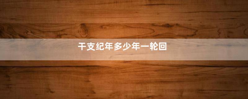 干支纪年多少年一轮回