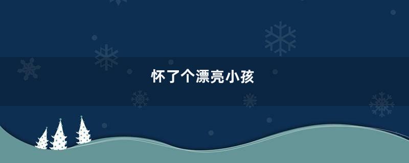 怀了个漂亮小孩