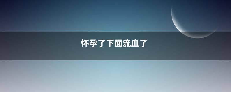 怀孕了下面流血了
