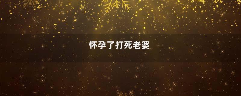 怀孕了打死老婆