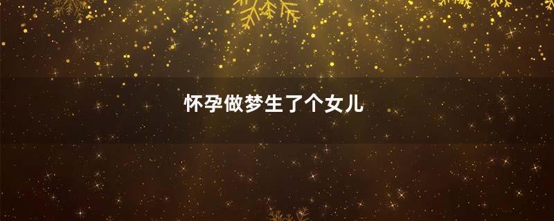 怀孕做梦生了个女儿