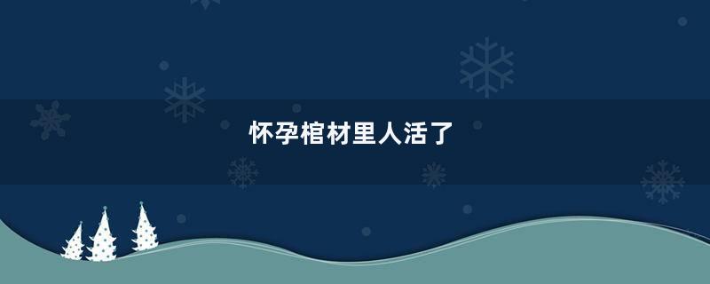 怀孕棺材里人活了