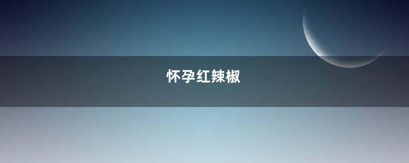 怀孕红辣椒