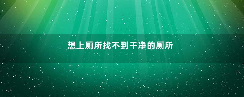 想上厕所找不到干净的厕所
