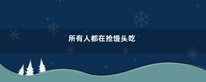 所有人都在抢馒头吃