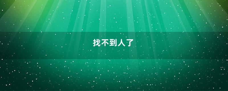 找不到人了
