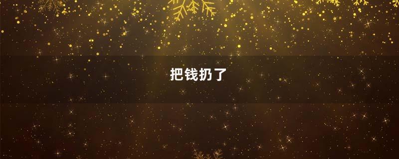 把钱扔了
