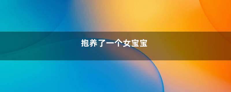 抱养了一个女宝宝