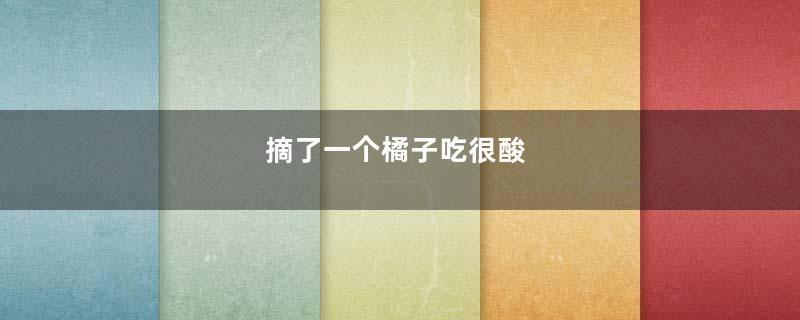 摘了一个橘子吃很酸