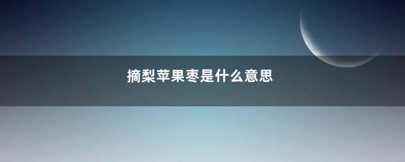 摘梨苹果枣是什么意思