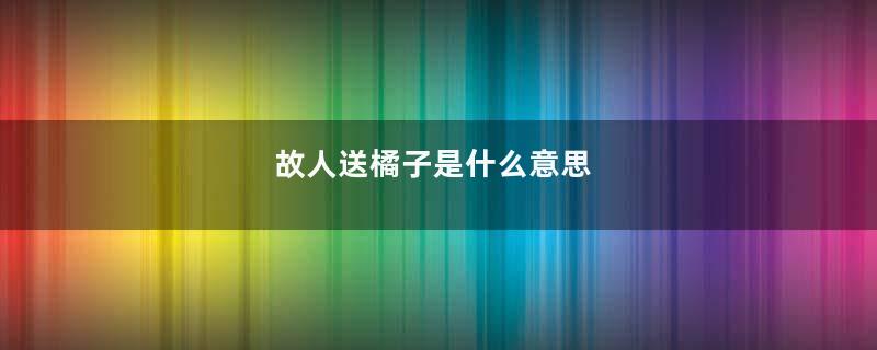 故人送橘子是什么意思