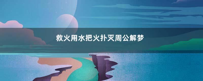 救火用水把火扑灭周公解梦