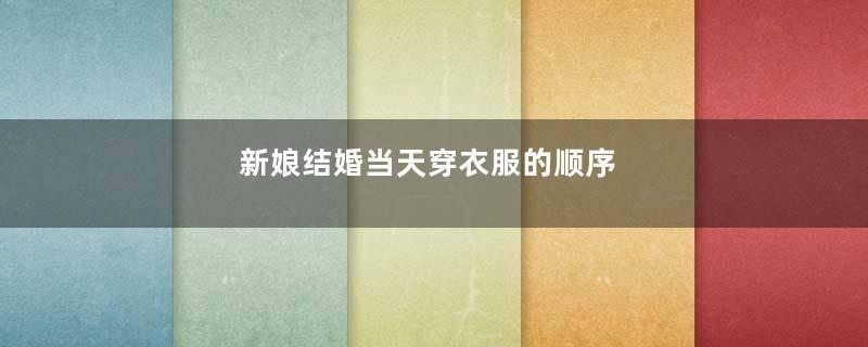 新娘结婚当天穿衣服的顺序