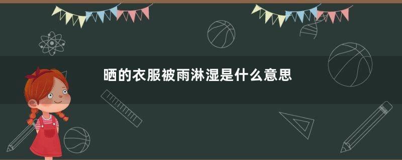 晒的衣服被雨淋湿是什么意思