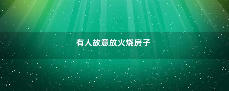 有人故意放火烧房子