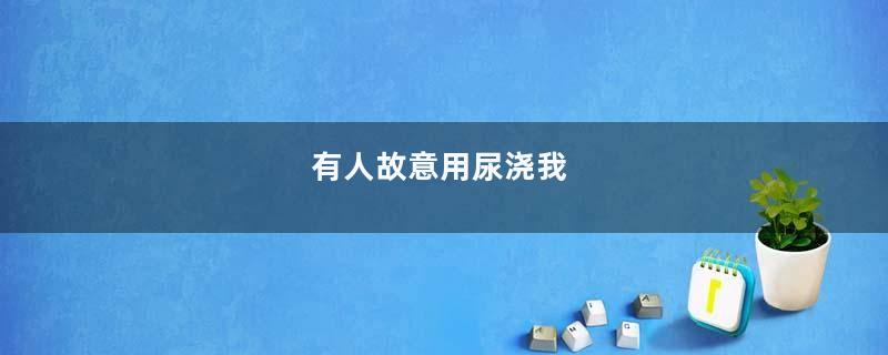 有人故意用尿浇我