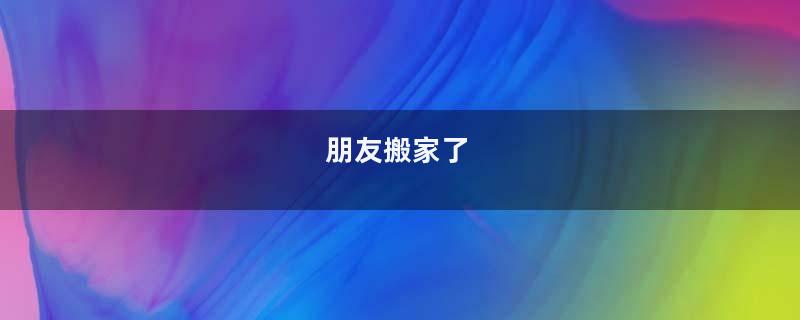 朋友搬家了