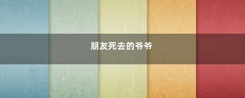 朋友死去的爷爷