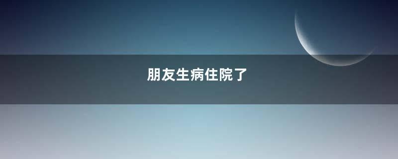 朋友生病住院了