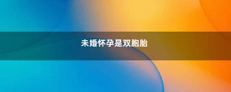 未婚怀孕是双胞胎