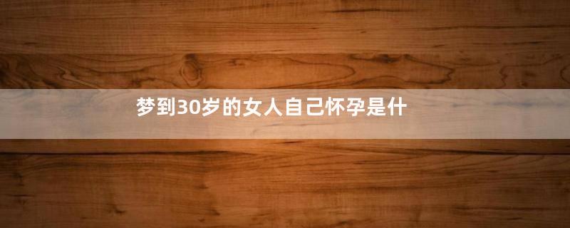 梦到30岁的女人自己怀孕是什么意思