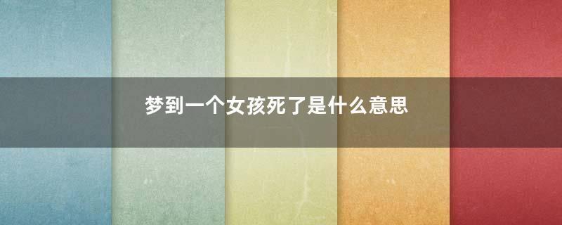 梦到一个女孩死了是什么意思