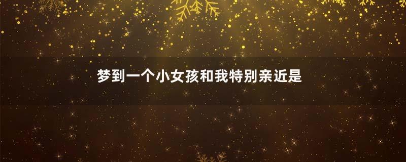 梦到一个小女孩和我特别亲近是什么意思