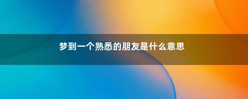 梦到一个熟悉的朋友是什么意思