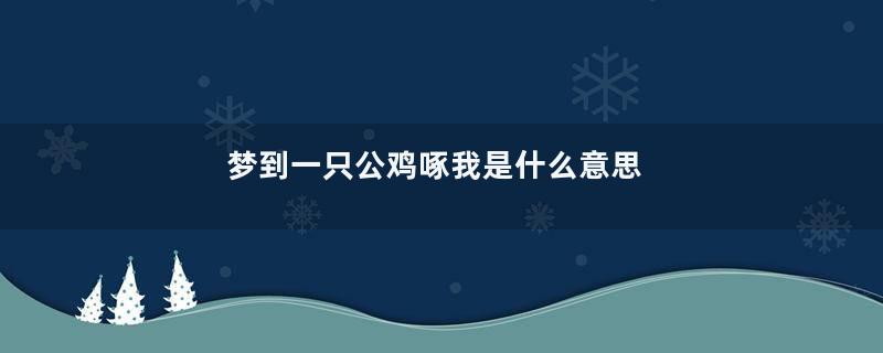 梦到一只公鸡啄我是什么意思