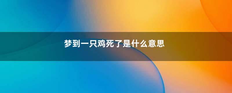 梦到一只鸡死了是什么意思