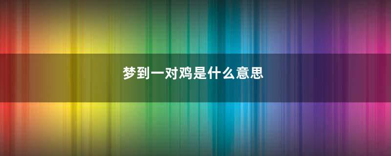 梦到一对鸡是什么意思