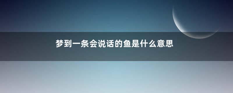 梦到一条会说话的鱼是什么意思