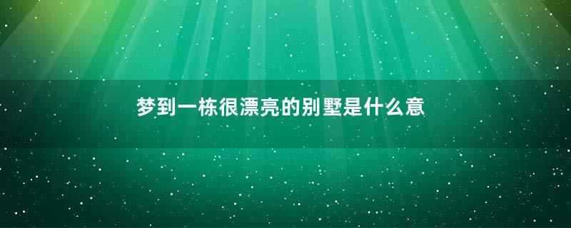 梦到一栋很漂亮的别墅是什么意思