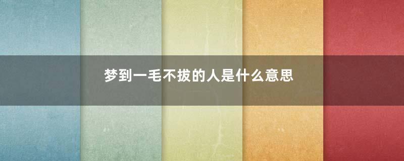 梦到一毛不拔的人是什么意思