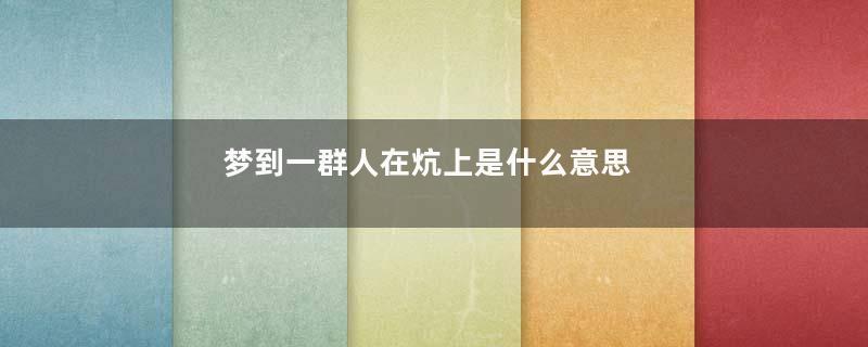 梦到一群人在炕上是什么意思