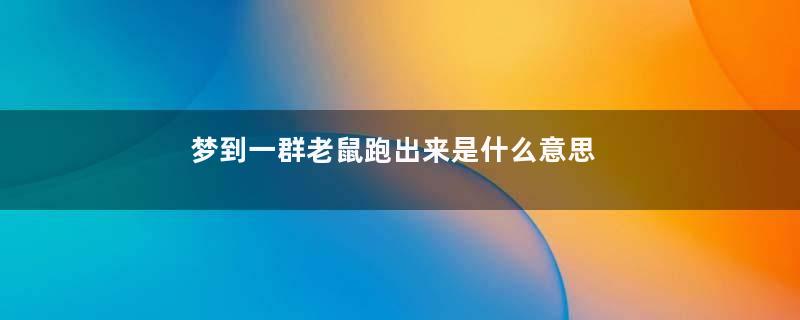 梦到一群老鼠跑出来是什么意思