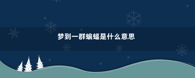 梦到一群蝙蝠是什么意思