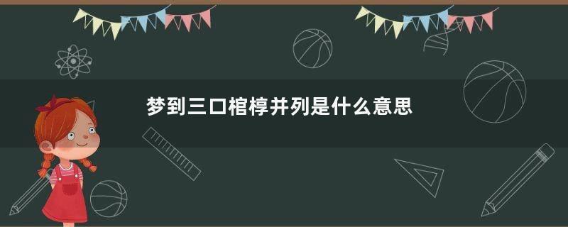 梦到三口棺椁并列是什么意思