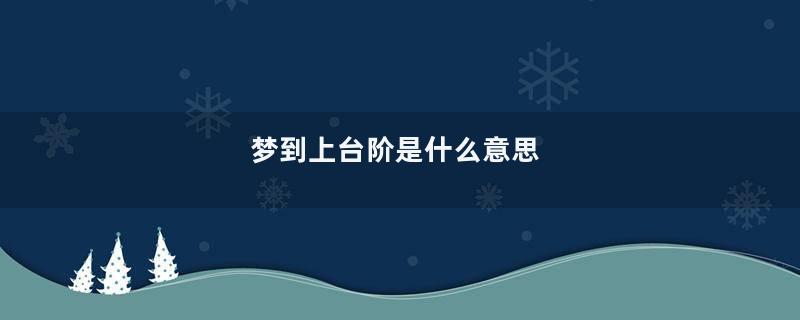 梦到上台阶是什么意思