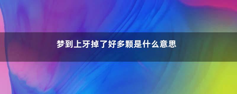 梦到上牙掉了好多颗是什么意思