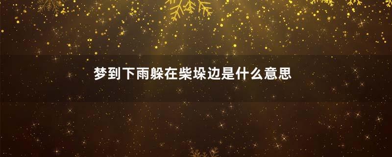 梦到下雨躲在柴垛边是什么意思